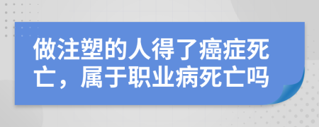 做注塑的人得了癌症死亡，属于职业病死亡吗