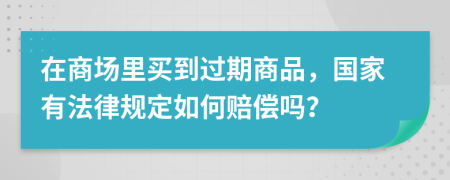 在商场里买到过期商品，国家有法律规定如何赔偿吗？