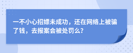 一不小心招嫖未成功，还在网络上被骗了钱，去报案会被处罚么？