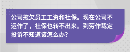 公司拖欠员工工资和社保。现在公司不运作了，社保也转不出来。到劳作裁定投诉不知道该怎么办？