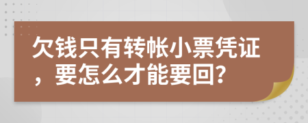 欠钱只有转帐小票凭证，要怎么才能要回？