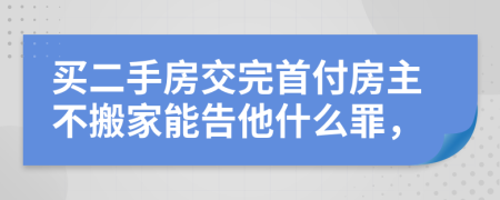 买二手房交完首付房主不搬家能告他什么罪，