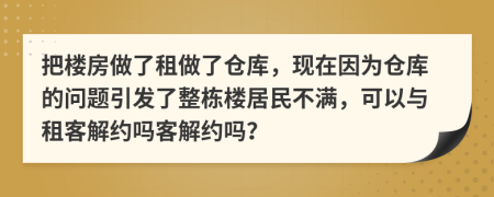 把楼房做了租做了仓库，现在因为仓库的问题引发了整栋楼居民不满，可以与租客解约吗客解约吗？
