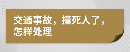 交通事故，撞死人了，怎样处理
