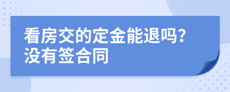 看房交的定金能退吗？没有签合同
