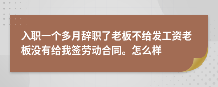 入职一个多月辞职了老板不给发工资老板没有给我签劳动合同。怎么样