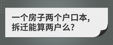 一个房子两个户口本,拆迁能算两户么?