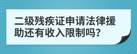 二级残疾证申请法律援助还有收入限制吗？