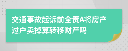 交通事故起诉前全责A将房产过户卖掉算转移财产吗