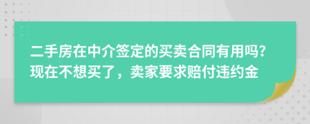 二手房在中介签定的买卖合同有用吗？现在不想买了，卖家要求赔付违约金