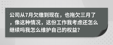 公司从7月欠缴到现在，也拖欠三月了，像这种情况，这份工作我考虑还怎么继续吗我怎么维护自己的权益？