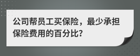 公司帮员工买保险，最少承担保险费用的百分比？