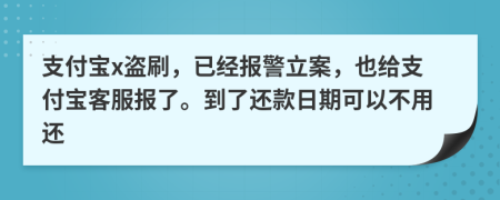 支付宝x盗刷，已经报警立案，也给支付宝客服报了。到了还款日期可以不用还