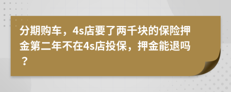 分期购车，4s店要了两千块的保险押金第二年不在4s店投保，押金能退吗？