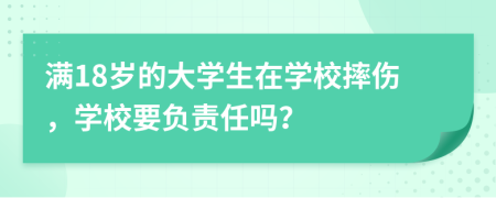 满18岁的大学生在学校摔伤，学校要负责任吗？