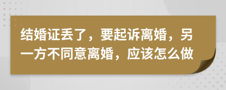 结婚证丢了，要起诉离婚，另一方不同意离婚，应该怎么做