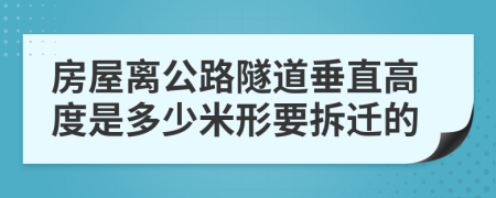 房屋离公路隧道垂直高度是多少米形要拆迁的