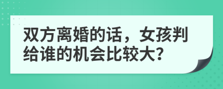 双方离婚的话，女孩判给谁的机会比较大？