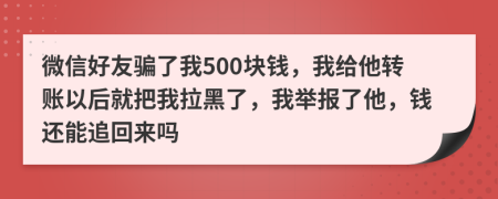 微信好友骗了我500块钱，我给他转账以后就把我拉黑了，我举报了他，钱还能追回来吗