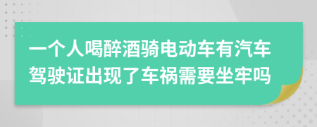 一个人喝醉酒骑电动车有汽车驾驶证出现了车祸需要坐牢吗