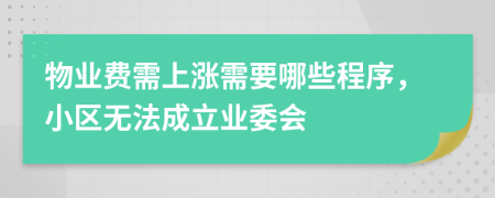 物业费需上涨需要哪些程序，小区无法成立业委会