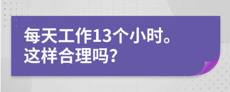 每天工作13个小时。这样合理吗？
