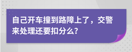 自己开车撞到路障上了，交警来处理还要扣分么？