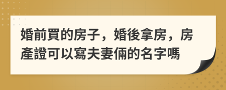 婚前買的房子，婚後拿房，房產證可以寫夫妻倆的名字嗎