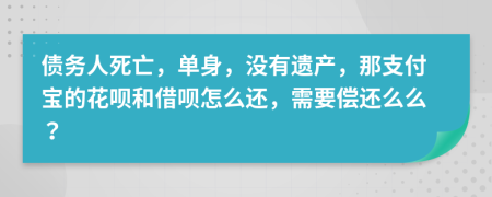 债务人死亡，单身，没有遗产，那支付宝的花呗和借呗怎么还，需要偿还么么？
