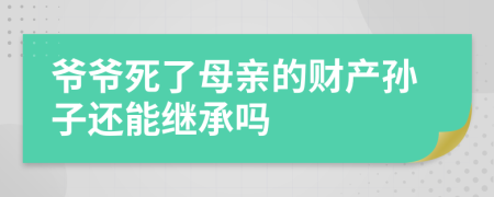 爷爷死了母亲的财产孙子还能继承吗