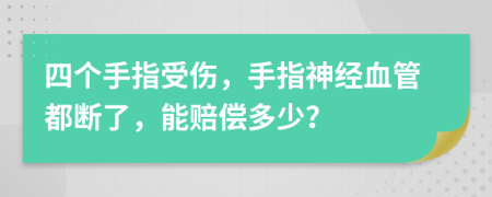 四个手指受伤，手指神经血管都断了，能赔偿多少？