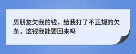 男朋友欠我的钱，给我打了不正规的欠条，这钱我能要回来吗