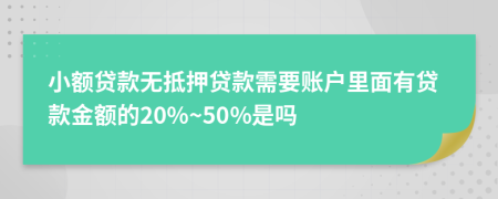 小额贷款无抵押贷款需要账户里面有贷款金额的20%~50%是吗