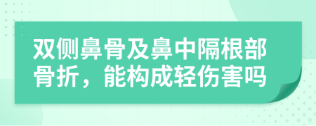 双侧鼻骨及鼻中隔根部骨折，能构成轻伤害吗