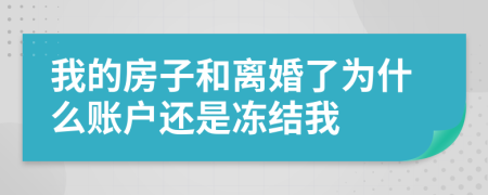 我的房子和离婚了为什么账户还是冻结我