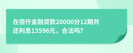 在佰仟金融贷款20000分12期共还利息13596元，合法吗？