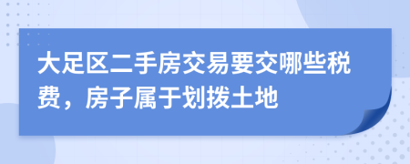 大足区二手房交易要交哪些税费，房子属于划拨土地