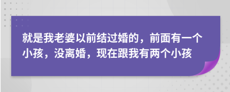 就是我老婆以前结过婚的，前面有一个小孩，没离婚，现在跟我有两个小孩