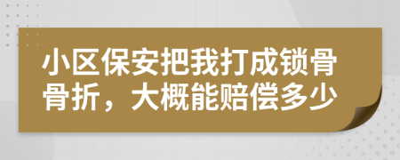 小区保安把我打成锁骨骨折，大概能赔偿多少