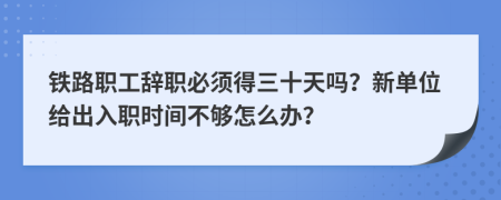 铁路职工辞职必须得三十天吗？新单位给出入职时间不够怎么办？