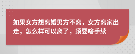 如果女方想离婚男方不离，女方离家出走，怎么样可以离了，须要啥手续