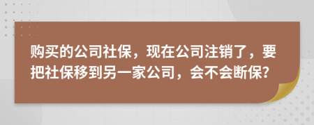 购买的公司社保，现在公司注销了，要把社保移到另一家公司，会不会断保？