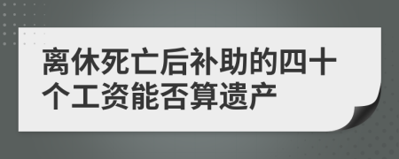 离休死亡后补助的四十个工资能否算遗产