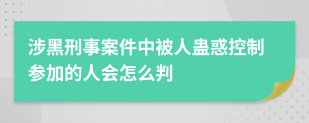 涉黑刑事案件中被人蛊惑控制参加的人会怎么判