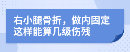 右小腿骨折，做内固定这样能算几级伤残