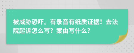 被威胁恐吓。有录音有纸质证据！去法院起诉怎么写？案由写什么？