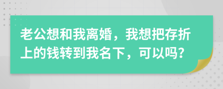 老公想和我离婚，我想把存折上的钱转到我名下，可以吗？