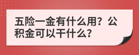 五险一金有什么用？公积金可以干什么？