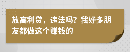 放高利贷，违法吗？我好多朋友都做这个赚钱的