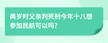 两岁时父亲判死刑今年十八想参加民航可以吗？